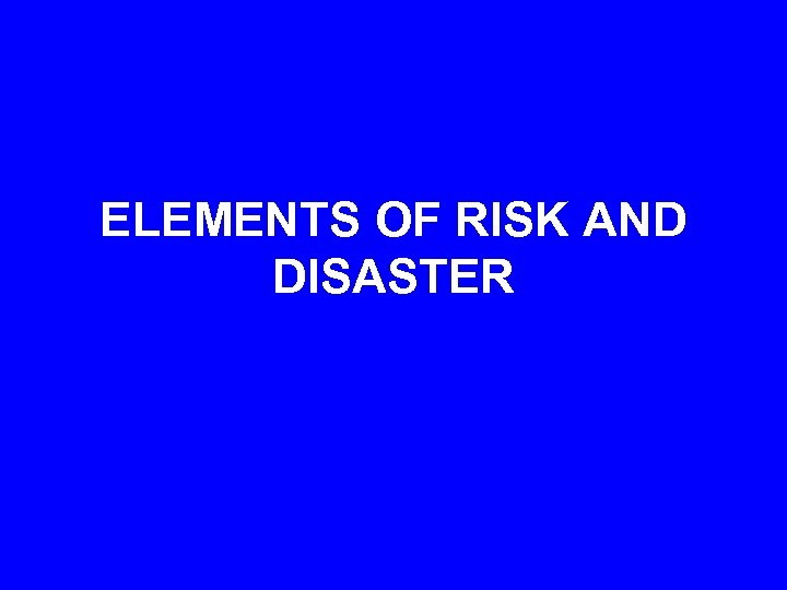 ELEMENTS OF RISK AND DISASTER 