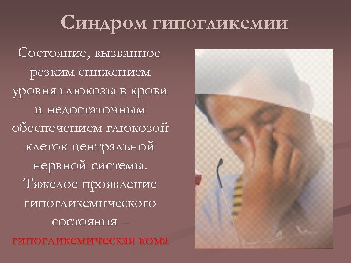 Синдром гипогликемии Состояние, вызванное резким снижением уровня глюкозы в крови и недостаточным обеспечением глюкозой