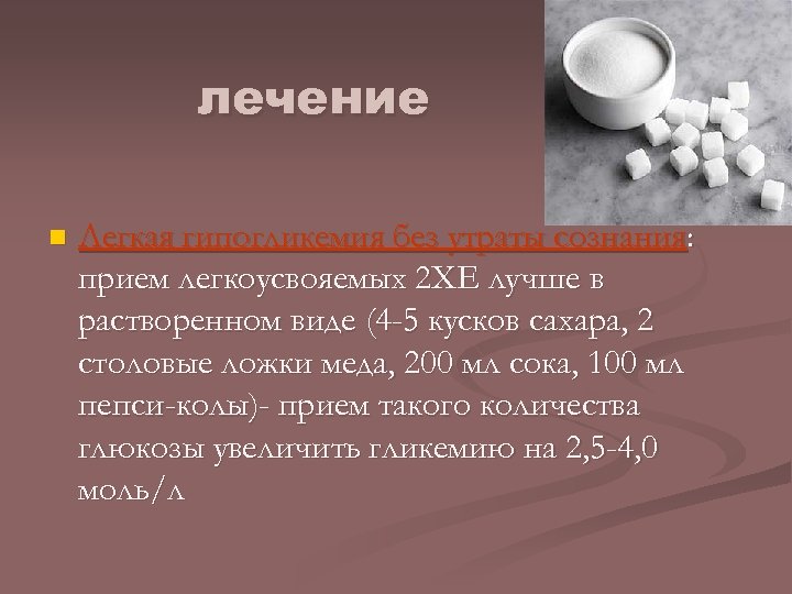 лечение n Легкая гипогликемия без утраты сознания: прием легкоусвояемых 2 ХЕ лучше в растворенном