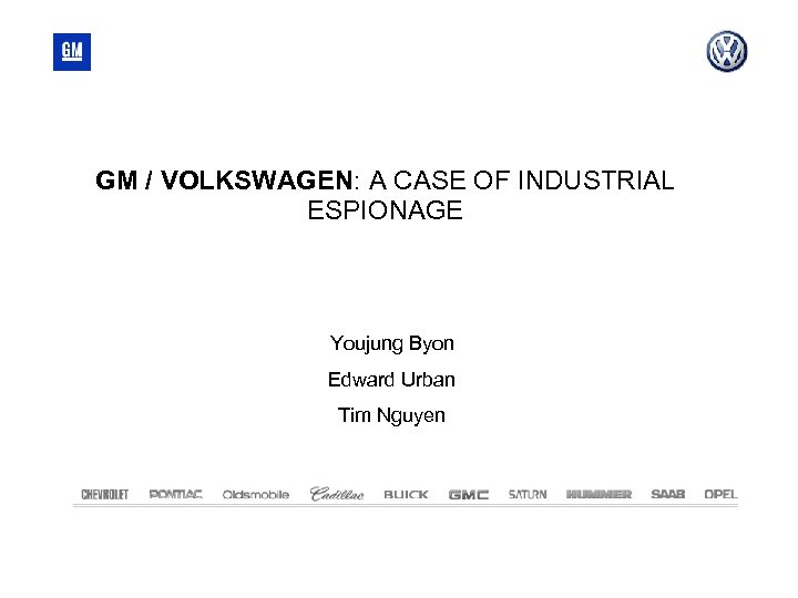GM / VOLKSWAGEN: A CASE OF INDUSTRIAL ESPIONAGE Youjung Byon Edward Urban Tim Nguyen