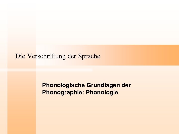 Die Verschriftung der Sprache Phonologische Grundlagen der Phonographie: Phonologie 