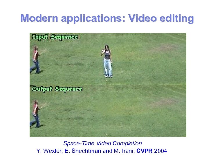 Modern applications: Video editing Space-Time Video Completion Y. Wexler, E. Shechtman and M. Irani,
