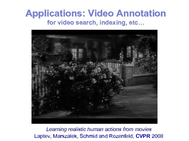 Applications: Video Annotation for video search, indexing, etc… Learning realistic human actions from movies