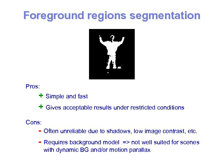Foreground regions segmentation Pros: + Simple and fast + Gives acceptable results under restricted