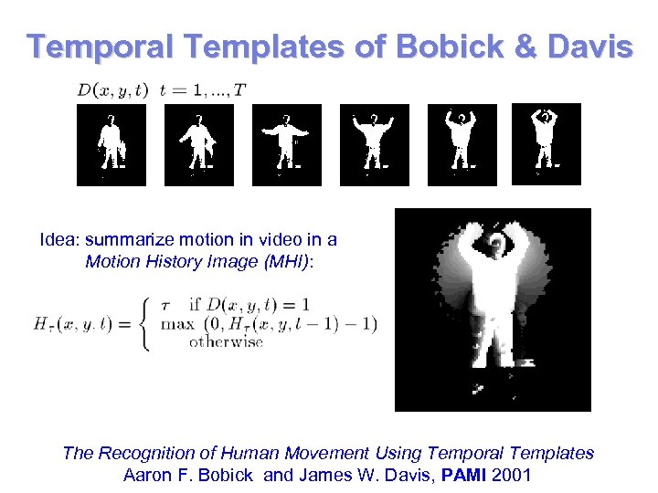 Temporal Templates of Bobick & Davis Idea: summarize motion in video in a Motion