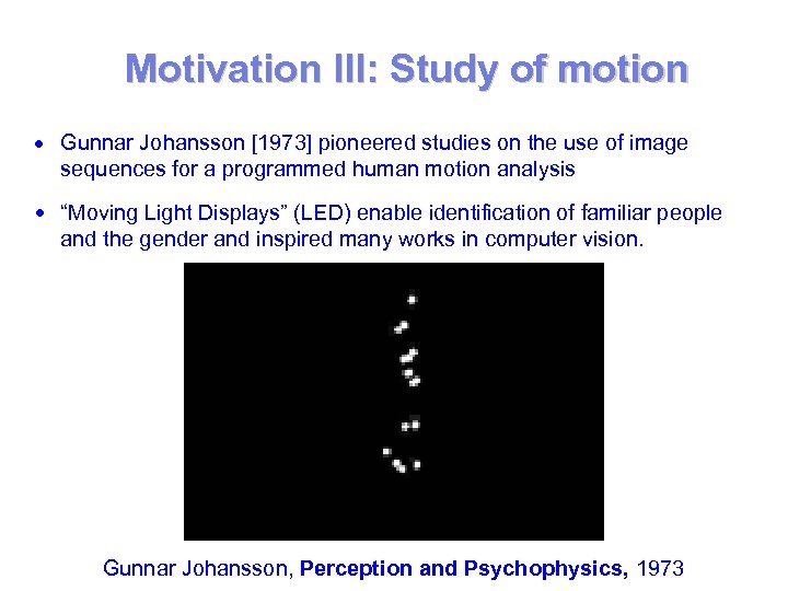 Motivation III: Study of motion Gunnar Johansson [1973] pioneered studies on the use of