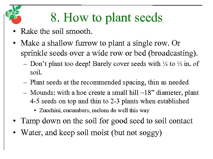8. How to plant seeds • Rake the soil smooth. • Make a shallow