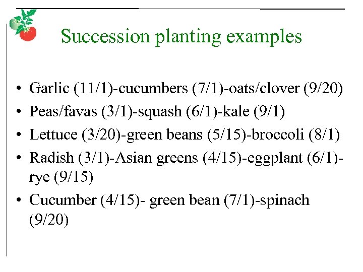 Succession planting examples • • Garlic (11/1)-cucumbers (7/1)-oats/clover (9/20) Peas/favas (3/1)-squash (6/1)-kale (9/1) Lettuce