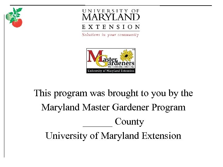 This program was brought to you by the Maryland Master Gardener Program ______ County