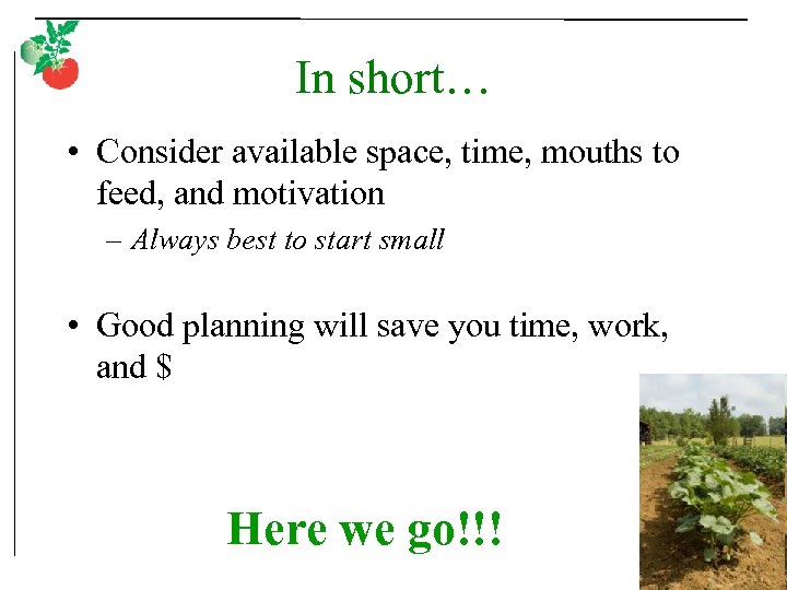 In short… • Consider available space, time, mouths to feed, and motivation – Always