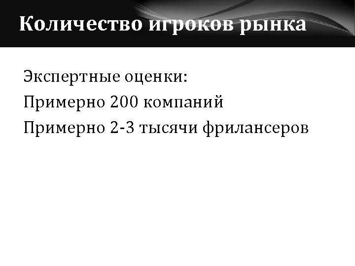 Количество игроков рынка Экспертные оценки: Примерно 200 компаний Примерно 2 -3 тысячи фрилансеров 