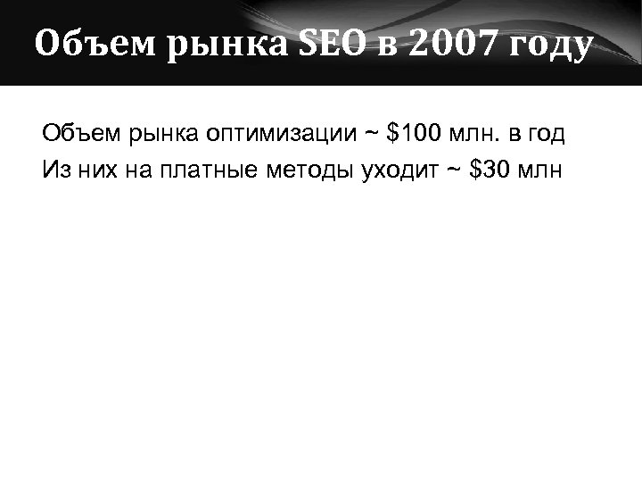 Объем рынка SEO в 2007 году Объем рынка оптимизации ~ $100 млн. в год