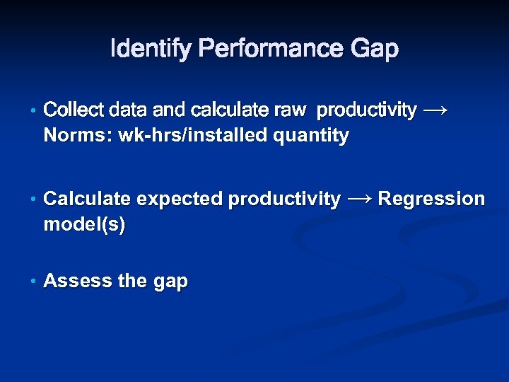 Identify Performance Gap • Collect data and calculate raw productivity → Norms: wk-hrs/installed quantity