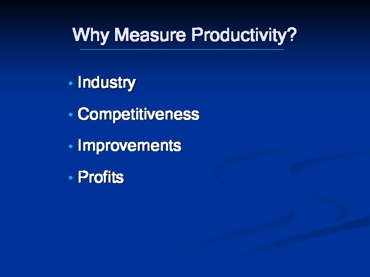 Why Measure Productivity? • Industry • Competitiveness • Improvements • Profits 