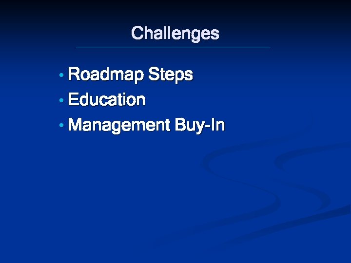 Challenges • Roadmap Steps • Education • Management Buy-In 