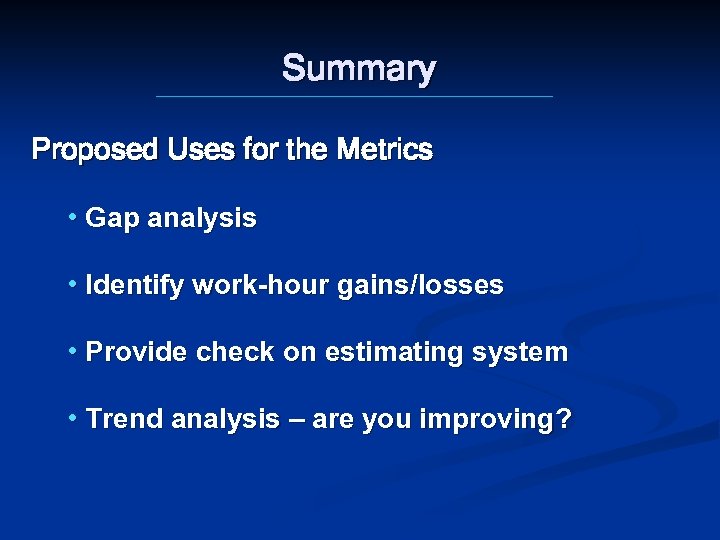 Summary Proposed Uses for the Metrics • Gap analysis • Identify work-hour gains/losses •