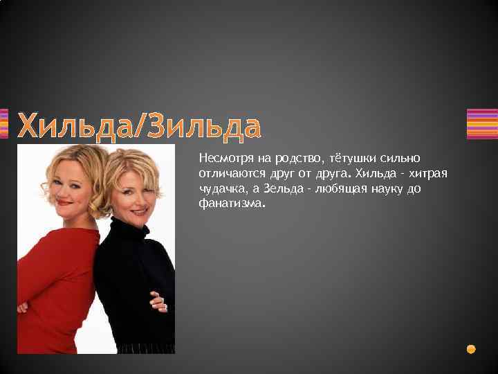Хильда/Зильда Несмотря на родство, тётушки сильно отличаются друг от друга. Хильда – хитрая чудачка,