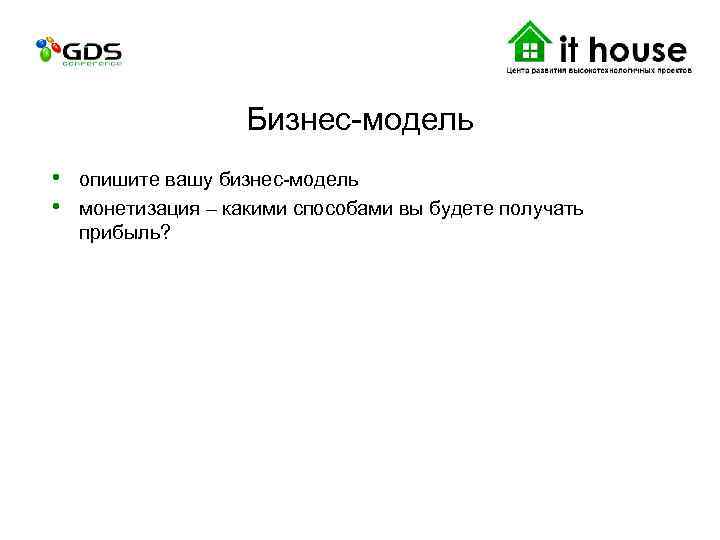 Бизнес-модель • опишите вашу бизнес-модель • монетизация – какими способами вы будете получать прибыль?