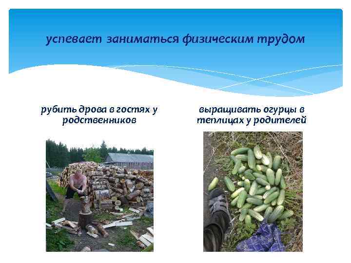 успевает заниматься физическим трудом рубить дрова в гостях у родственников выращивать огурцы в теплицах