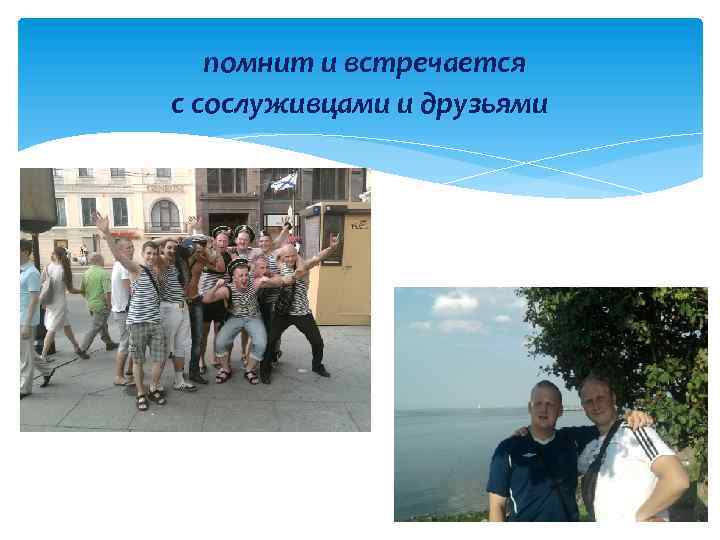 помнит и встречается с сослуживцами и друзьями 