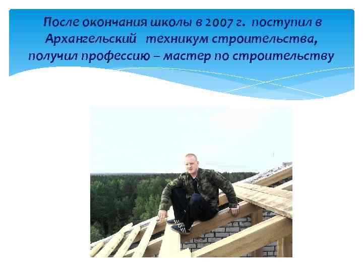 После окончания школы в 2007 г. поступил в Архангельский техникум строительства, получил профессию –