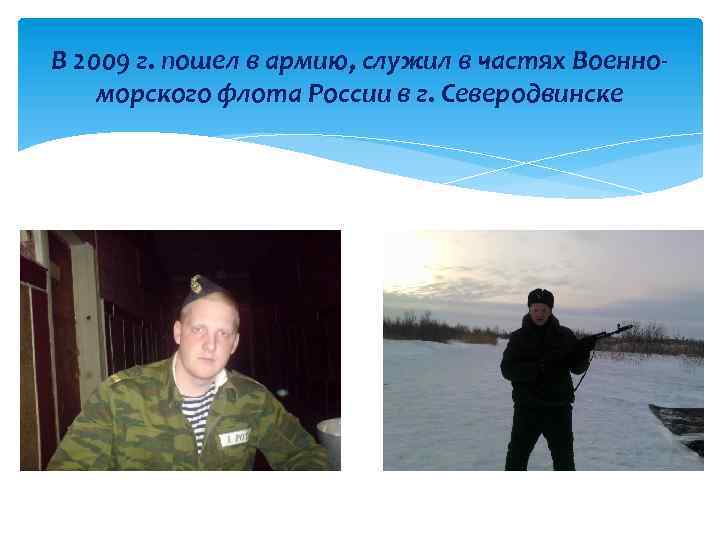 В 2009 г. пошел в армию, служил в частях Военноморского флота России в г.
