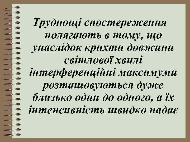 Труднощі спостереження полягають в тому, що унаслідок крихти довжини світлової хвилі інтерференційні максимуми розташовуються