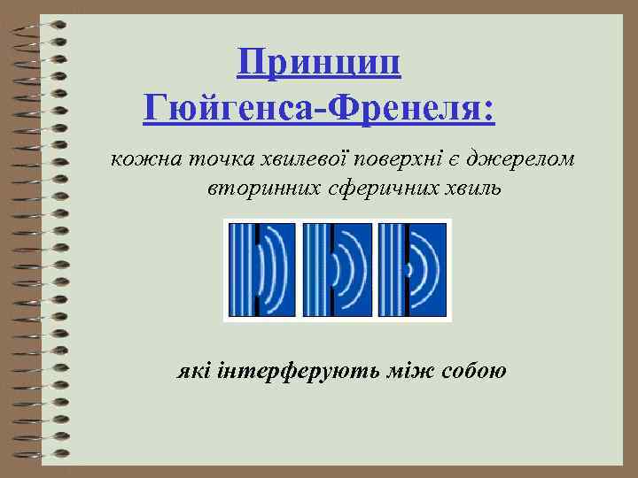 Принцип Гюйгенса-Френеля: кожна точка хвилевої поверхні є джерелом вторинних сферичних хвиль які інтерферують між