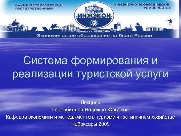 Система формирования и реализации туристской услуги Лекция 6 Гаценбиллер Надежда Юрьевна Кафедра экономики и