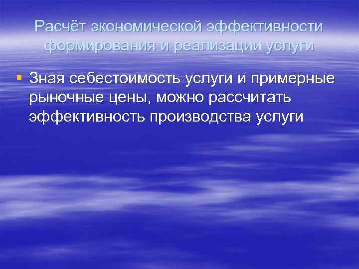 Расчёт экономической эффективности формирования и реализации услуги § Зная себестоимость услуги и примерные рыночные