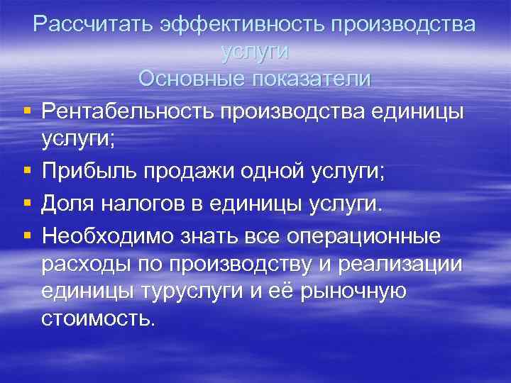 Рассчитать эффективность производства услуги Основные показатели § Рентабельность производства единицы услуги; § Прибыль продажи