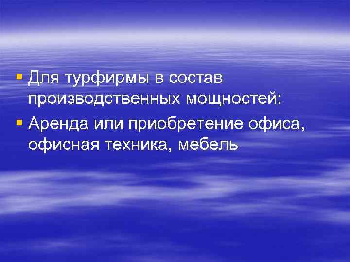 § Для турфирмы в состав производственных мощностей: § Аренда или приобретение офиса, офисная техника,