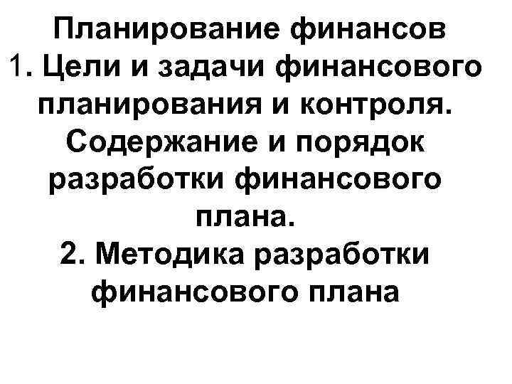 Планирование финансов 1. Цели и задачи финансового планирования и контроля. Содержание и порядок разработки