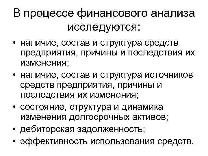 В процессе финансового анализа исследуются: • наличие, состав и структура средств предприятия, причины и