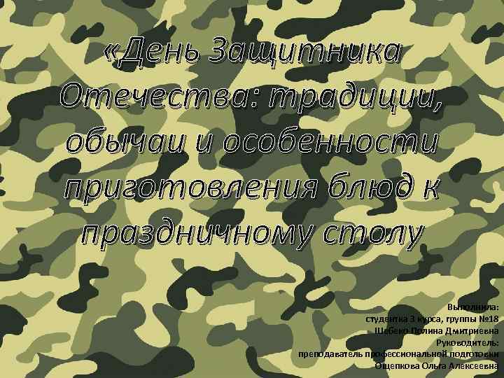  «День Защитника Отечества: традиции, обычаи и особенности приготовления блюд к праздничному столу Выполнила: