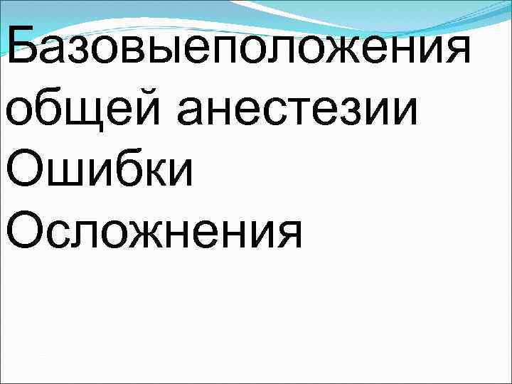 Базовыеположения общей анестезии Ошибки Осложнения 