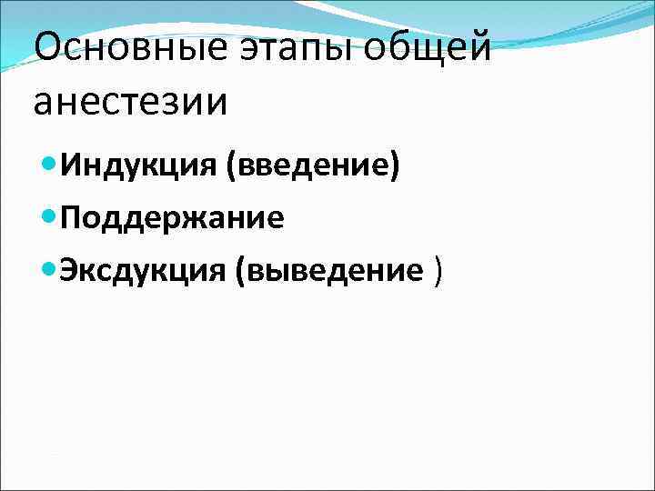 Основные этапы общей анестезии Индукция (введение) Поддержание Эксдукция (выведение ) 