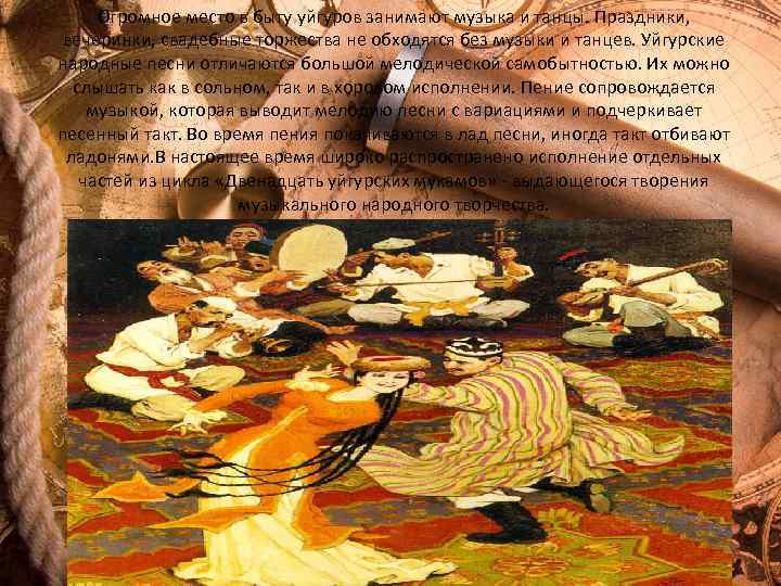 Огромное место в быту уйгуров занимают музыка и танцы. Праздники, вечеринки, свадебные торжества не