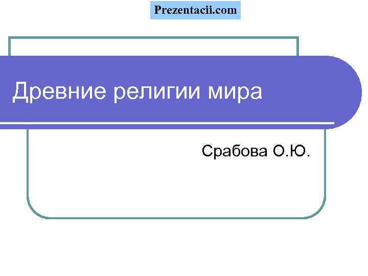 Prezentacii. com Древние религии мира Срабова О. Ю. 