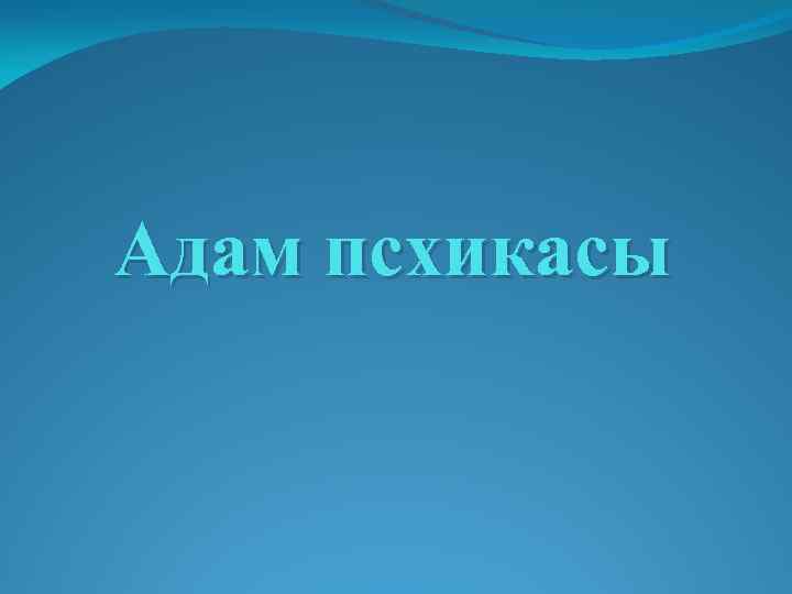 Адам псхикасы 
