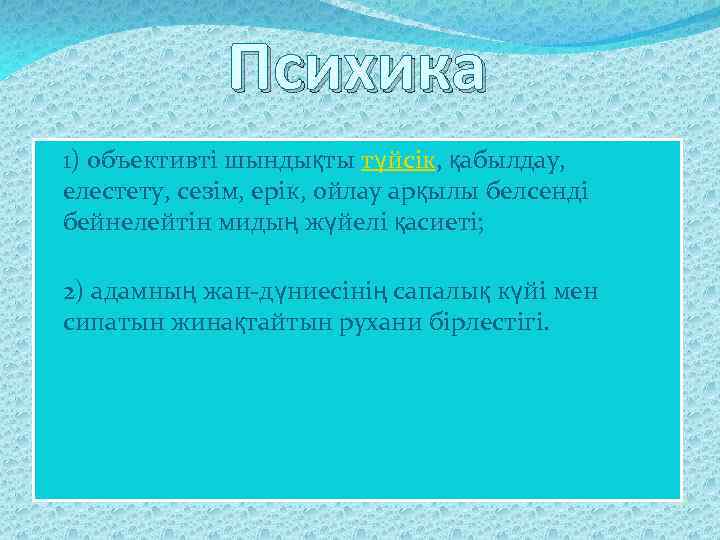 Психика 1) объективті шындықты түйсік, қабылдау, елестету, сезім, ерік, ойлау арқылы белсенді бейнелейтін мидың