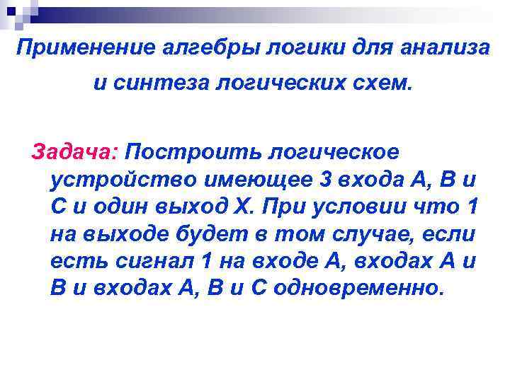 Применение алгебры логики для анализа и синтеза логических схем. Задача: Построить логическое устройство имеющее