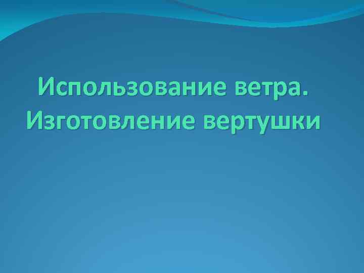 Использование ветра. Изготовление вертушки 