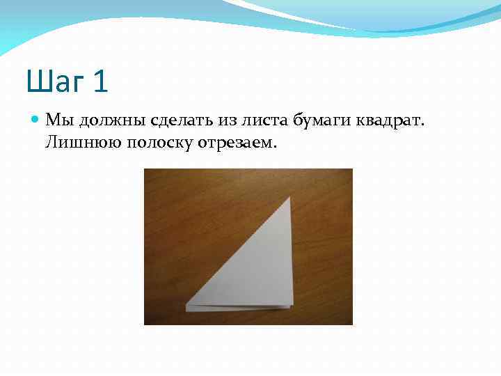 Шаг 1 Мы должны сделать из листа бумаги квадрат. Лишнюю полоску отрезаем. 