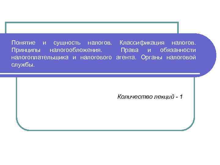 Понятие и сущность налогов. Классификация налогов. Принципы налогообложения. Права и обязанности налогоплательщика и налогового