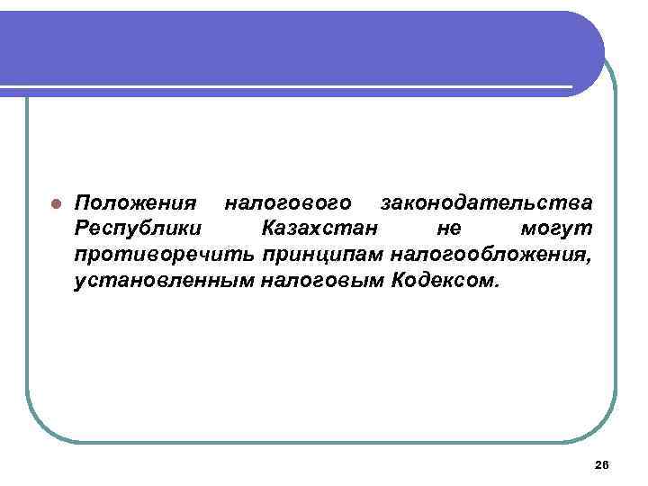 l Положения налогового законодательства Республики Казахстан не могут противоречить принципам налогообложения, установленным налоговым Кодексом.