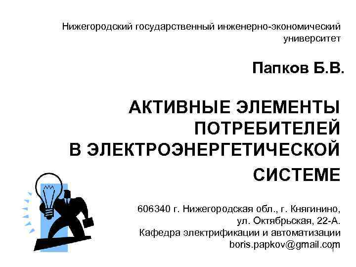 Нижегородский государственный инженерно-экономический университет Папков Б. В. АКТИВНЫЕ ЭЛЕМЕНТЫ ПОТРЕБИТЕЛЕЙ В ЭЛЕКТРОЭНЕРГЕТИЧЕСКОЙ СИСТЕМЕ 606340