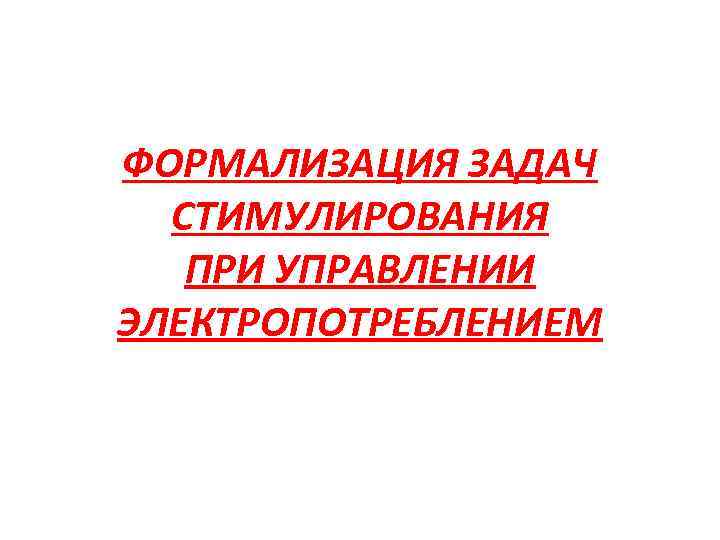 ФОРМАЛИЗАЦИЯ ЗАДАЧ СТИМУЛИРОВАНИЯ ПРИ УПРАВЛЕНИИ ЭЛЕКТРОПОТРЕБЛЕНИЕМ 