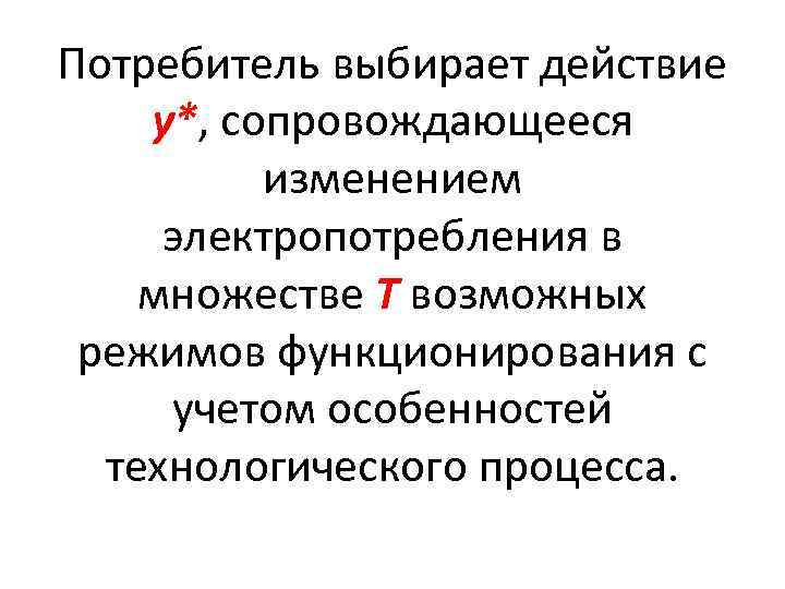 Потребитель выбирает действие у*, сопровождающееся изменением электропотребления в множестве Т возможных режимов функционирования с