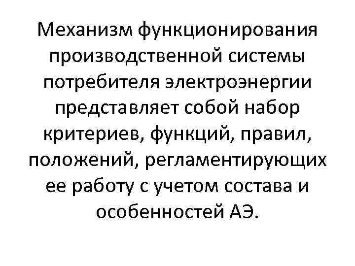 Механизм функционирования производственной системы потребителя электроэнергии представляет собой набор критериев, функций, правил, положений, регламентирующих